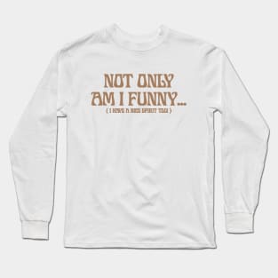 Not Only Am I Funny ... ( I HaVe A NiCe SpiRit ToO ) Long Sleeve T-Shirt